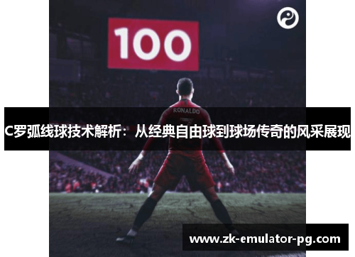 C罗弧线球技术解析：从经典自由球到球场传奇的风采展现