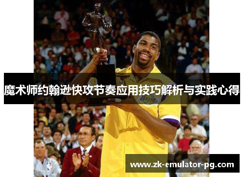 魔术师约翰逊快攻节奏应用技巧解析与实践心得