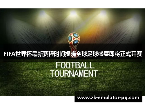 FIFA世界杯最新赛程时间揭晓全球足球盛宴即将正式开赛 FIFA世界杯最新赛程时间揭晓全球足球盛宴即将正式开赛