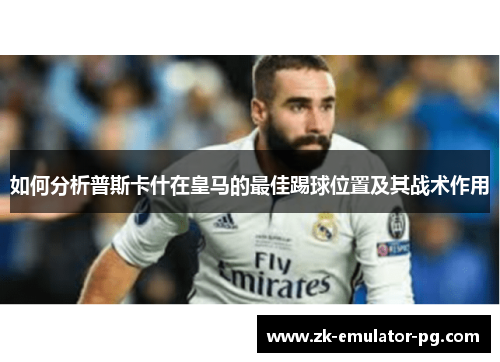如何分析普斯卡什在皇马的最佳踢球位置及其战术作用