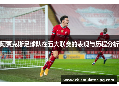 阿贾克斯足球队在五大联赛的表现与历程分析 阿贾克斯足球队在五大联赛的表现与历程分析