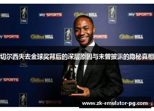 切尔西失去金球奖背后的深层原因与未曾披露的隐秘真相 切尔西失去金球奖背后的深层原因与未曾披露的隐秘真相