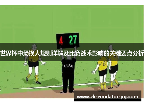世界杯中场换人规则详解及比赛战术影响的关键要点分析 世界杯中场换人规则详解及比赛战术影响的关键要点分析