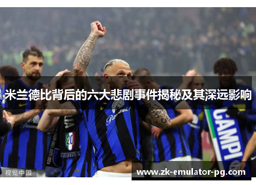 米兰德比背后的六大悲剧事件揭秘及其深远影响