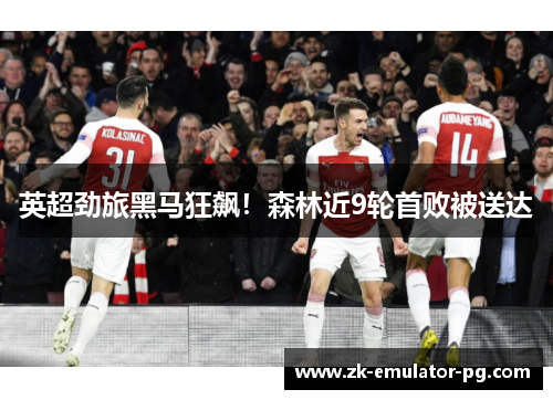 英超劲旅黑马狂飙！森林近9轮首败被送达