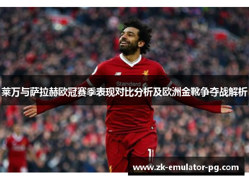 莱万与萨拉赫欧冠赛季表现对比分析及欧洲金靴争夺战解析