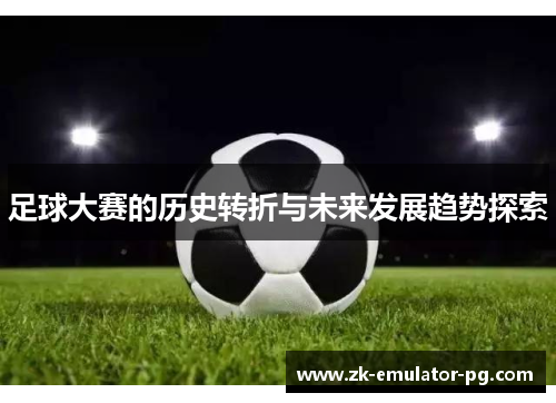 足球大赛的历史转折与未来发展趋势探索