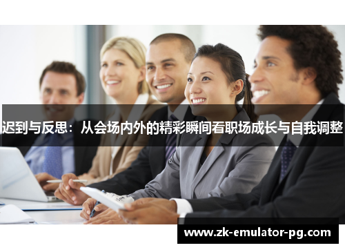 迟到与反思：从会场内外的精彩瞬间看职场成长与自我调整