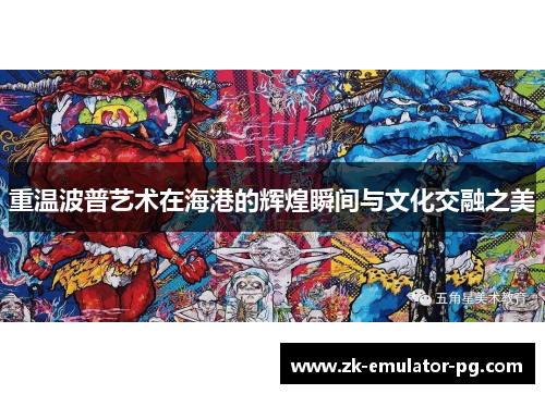 重温波普艺术在海港的辉煌瞬间与文化交融之美 重温波普艺术在海港的辉煌瞬间与文化交融之美