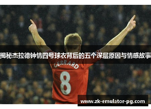 揭秘杰拉德钟情四号球衣背后的五个深层原因与情感故事