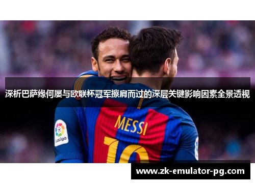 深析巴萨缘何屡与欧联杯冠军擦肩而过的深层关键影响因素全景透视 深析巴萨缘何屡与欧联杯冠军擦肩而过的深层关键影响因素全景透视
