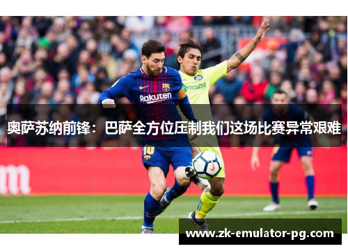 奥萨苏纳前锋:巴萨全方位压制我们这场比赛异常艰难 奥萨苏纳前锋:巴萨全方位压制我们这场比赛异常艰难