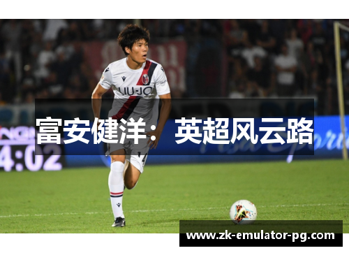 富安健洋:英超风云路 富安健洋:英超风云路