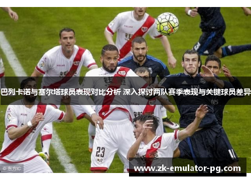 巴列卡诺与塞尔塔球员表现对比分析 深入探讨两队赛季表现与关键球员差异