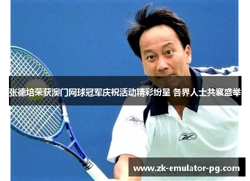 张德培荣获澳门网球冠军庆祝活动精彩纷呈 各界人士共襄盛举