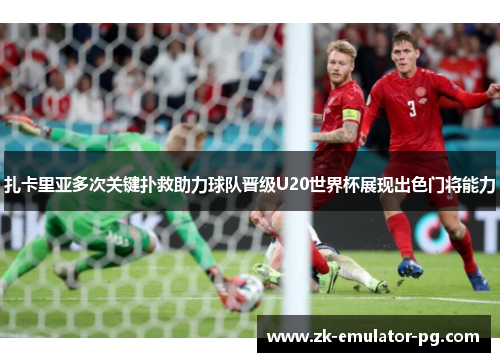 扎卡里亚多次关键扑救助力球队晋级U20世界杯展现出色门将能力