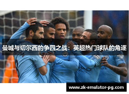 曼城与切尔西的争四之战：英超热门球队的角逐
