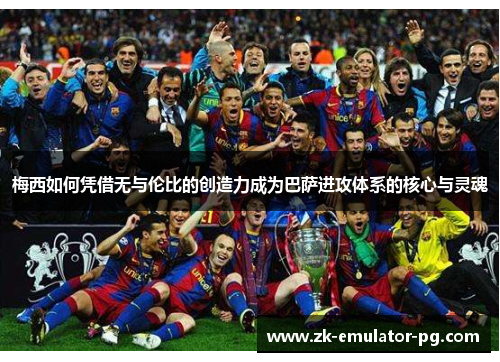 梅西如何凭借无与伦比的创造力成为巴萨进攻体系的核心与灵魂