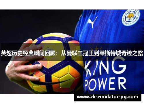 英超历史经典瞬间回顾:从曼联三冠王到莱斯特城奇迹之路 英超历史经典瞬间回顾:从曼联三冠王到莱斯特城奇迹之路
