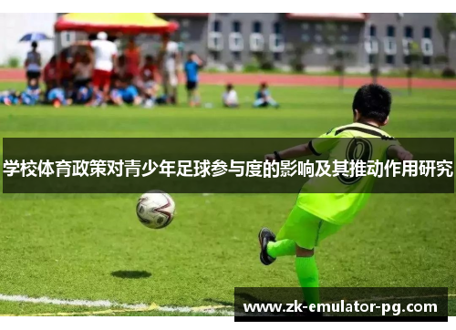 学校体育政策对青少年足球参与度的影响及其推动作用研究 学校体育政策对青少年足球参与度的影响及其推动作用研究