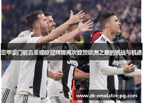 意甲豪门能否重现欧冠辉煌再次登顶欧洲之巅的挑战与机遇 意甲豪门能否重现欧冠辉煌再次登顶欧洲之巅的挑战与机遇