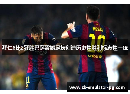 拜仁8比2狂胜巴萨震撼足坛创造历史性胜利标志性一役 拜仁8比2狂胜巴萨震撼足坛创造历史性胜利标志性一役