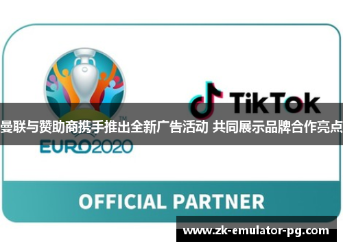 曼联与赞助商携手推出全新广告活动 共同展示品牌合作亮点 曼联与赞助商携手推出全新广告活动 共同展示品牌合作亮点