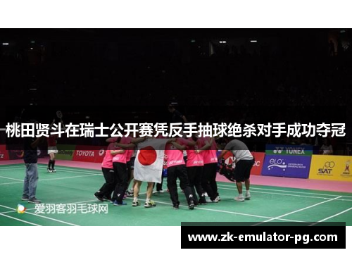 桃田贤斗在瑞士公开赛凭反手抽球绝杀对手成功夺冠 桃田贤斗在瑞士公开赛凭反手抽球绝杀对手成功夺冠