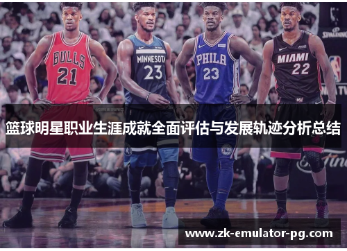 篮球明星职业生涯成就全面评估与发展轨迹分析总结 篮球明星职业生涯成就全面评估与发展轨迹分析总结