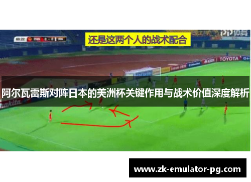阿尔瓦雷斯对阵日本的美洲杯关键作用与战术价值深度解析 阿尔瓦雷斯对阵日本的美洲杯关键作用与战术价值深度解析