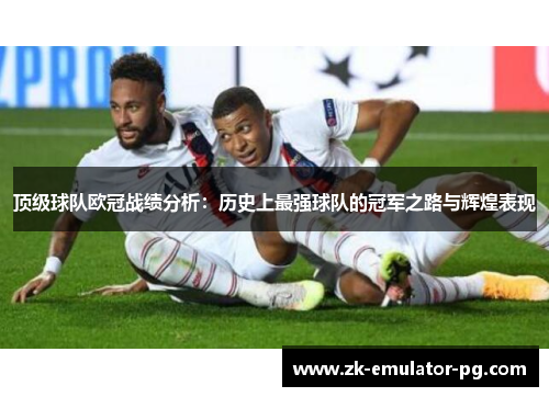 顶级球队欧冠战绩分析:历史上最强球队的冠军之路与辉煌表现 顶级球队欧冠战绩分析:历史上最强球队的冠军之路与辉煌表现