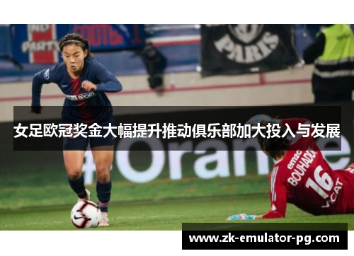 女足欧冠奖金大幅提升推动俱乐部加大投入与发展 女足欧冠奖金大幅提升推动俱乐部加大投入与发展