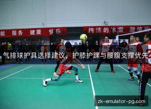 气排球护具选择建议,护膝护踝与腰腹支撑优先 气排球护具选择建议,护膝护踝与腰腹支撑优先
